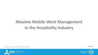 Maximo Mobile Work Management
In the Hospitality Industry
Stephen Hume – Senior Maximo Consultant May 2017
 