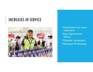 INCREASES IN SERVICE
Contractors are more
responsive
Less Operational
Delays
Happier passengers
Reduced PM Backlog
 