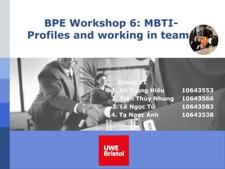 LOGO
BPE Workshop 6: MBTI-
Profiles and working in teams
Group 11
1. Vũ Trung Hiếu 10643553
2. Trần Thùy Nhung 10643566
3. Lê Ngọc Tú 10643583
4. Tạ Ngọc Anh 10643538
 