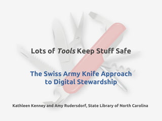 Lots of Tools Keep Stuff Safe


        The Swiss Army Knife Approach
            to Digital Stewardship


Kathleen Kenney and Amy Rudersdorf, State Library of North Carolina
 