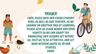 PRAYER
LORD, BLESS EACH AND EVERY STUDENT
HERE, AS WELL AS OUR TEACHER, AS WE
EMBARK ON ANOTHER DAY OF LEARNING.
PLEASE GIVE US CLEAR MINDS AND OPEN
HEARTS SO WE CAN GRASP THE
KNOWLEDGE AND LESSONS SET BEFORE
US. HELP US TO BE ATTENTIVE, AND LET
YOUR WISDOM GUIDE US IN OUR
STUDIES.
AMEN.
 