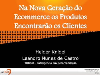Na Nova Geração do
Ecommerce os Produtos
Encontrarão os Clientes


       Helder Knidel
  Leandro Nunes de Castro
   TUILUX – Inteligência em Recomendação


                                           1/30
 
