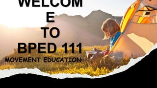 WELCOM
E
TO
BPED 111
MOVEMENT EDUCATION
 