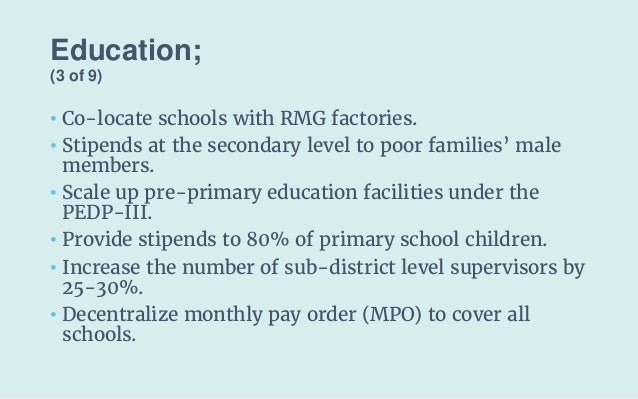 Education;
(3 of 9)
• Co-locate schools with RMG factories.
• Stipends at the secondary level to poor families’ male
membe...