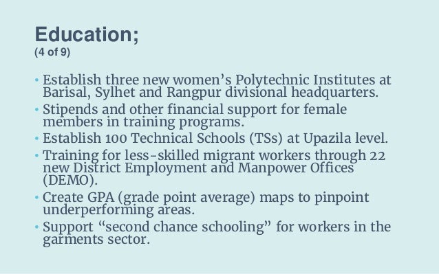 Education;
(4 of 9)
• Establish three new women’s Polytechnic Institutes at
Barisal, Sylhet and Rangpur divisional headqua...
