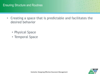 Ensuring Structure and Routines
• Creating a space that is predictable and facilitates the
desired behavior
• Physical Space
• Temporal Space
Harlacher. Designing Effective Classroom Management
 