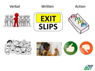 Verbal Written Action
EXIT
SLIPS
 