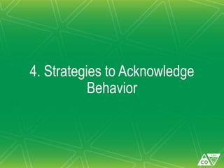 4. Strategies to Acknowledge
Behavior
 