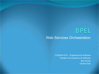Web Services Orchestration COGEAE-PUC – Engenharia de Software Trabalho de Arquitetura de Software Alex Souza Claudio Dias 