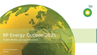 BP Energy Outlook 2035
Rupert Bondy, group general counsel
bp.com/energyoutlook
#BPstats
 