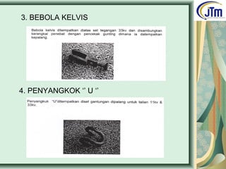 3. BEBOLA KELVIS
4. PENYANGKOK ‘’ U ‘’
 