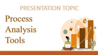 Process
Analysis
Tools
PRESENTATION TOPIC
 