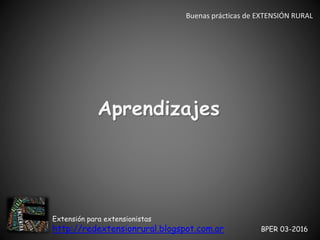 Extensión para extensionistas
http://redextensionrural.blogspot.com.ar BPER 03-2016
Buenas prácticas de EXTENSIÓN RURAL
Aprendizajes
 