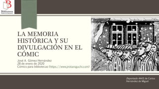 LA MEMORIA
HISTÓRICA Y SU
DIVULGACIÓN EN EL
CÓMIC
José A. Gómez Hernández
28 de enero de 2020
Cómics para bibliotecas (https://www.jirotaniguchi.com)
Deportado 4443, de Carlos
Hernández de MIguel
 