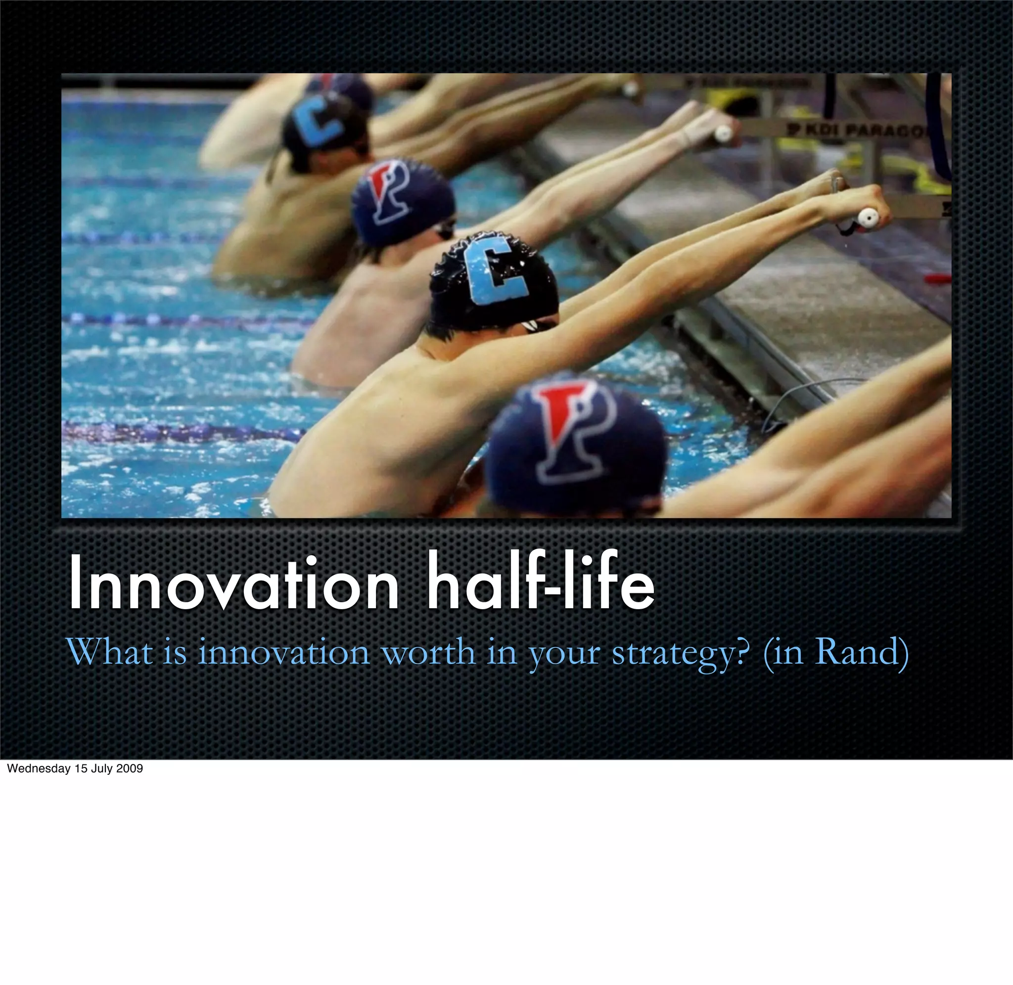 Innovation half-life
         What is innovation worth in your strategy? (in Rand)

Wednesday 15 July 2009
 