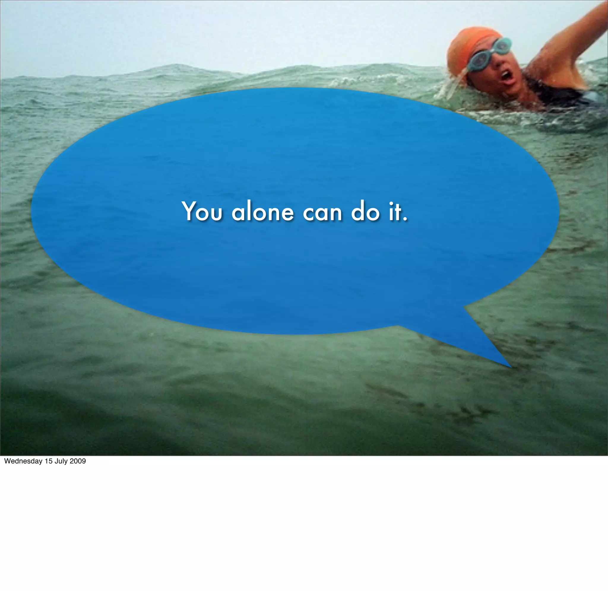 You alone can do it.




Wednesday 15 July 2009
 