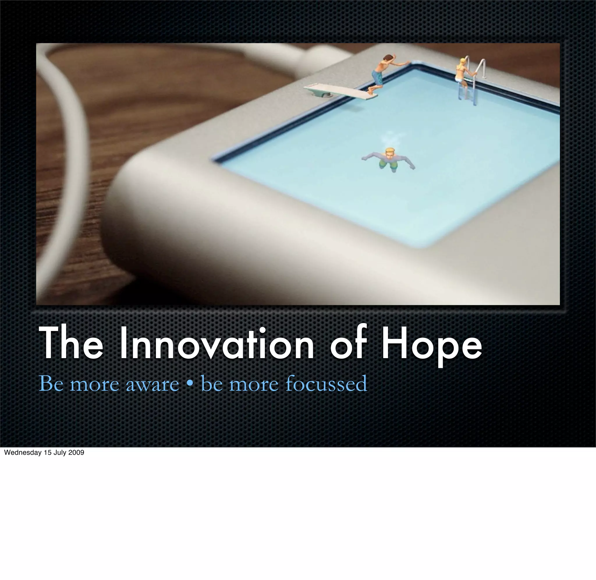 The Innovation of Hope
         Be more aware • be more focussed

Wednesday 15 July 2009
 