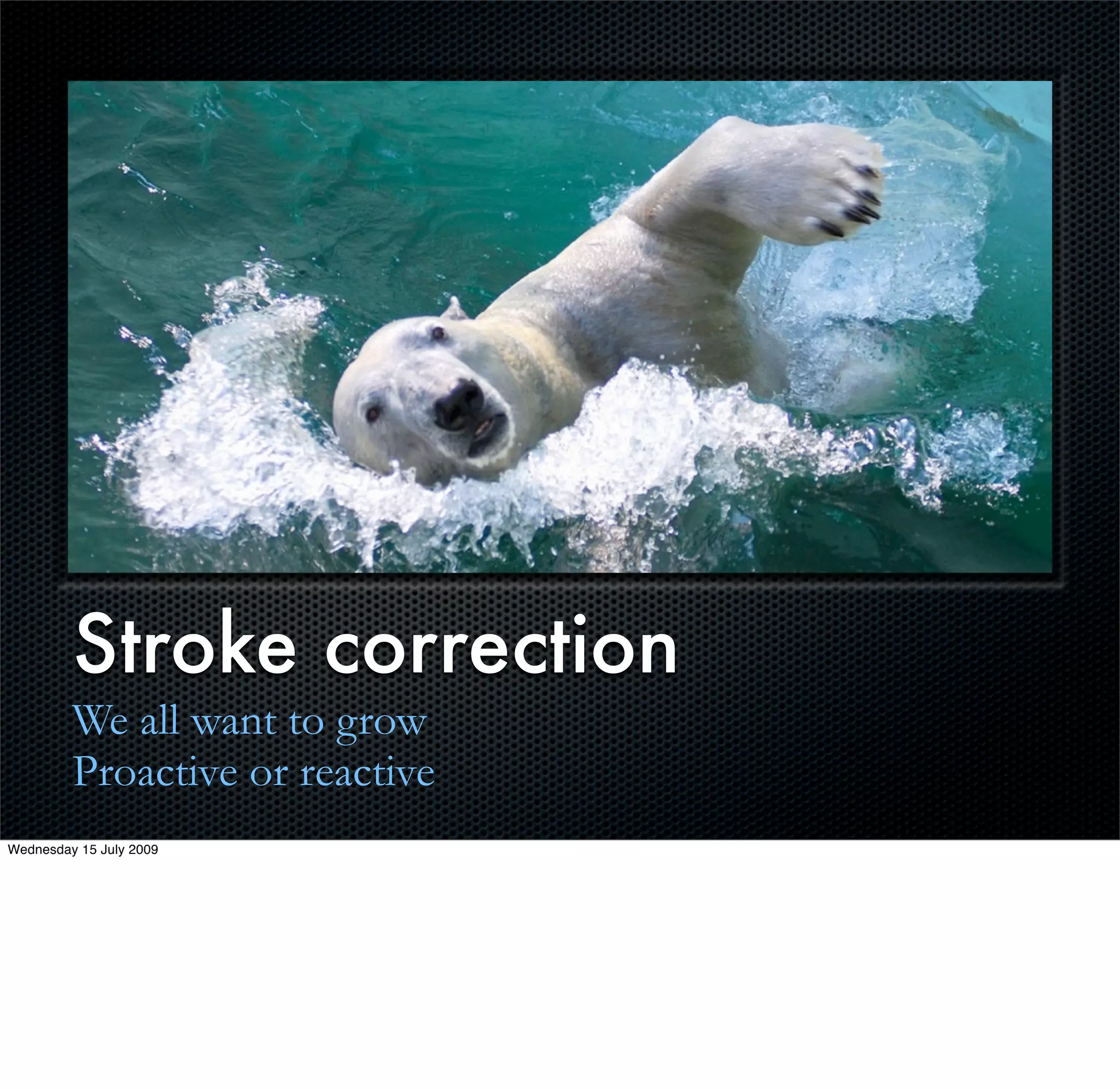 Stroke correction
         We all want to grow
         Proactive or reactive
Wednesday 15 July 2009
 