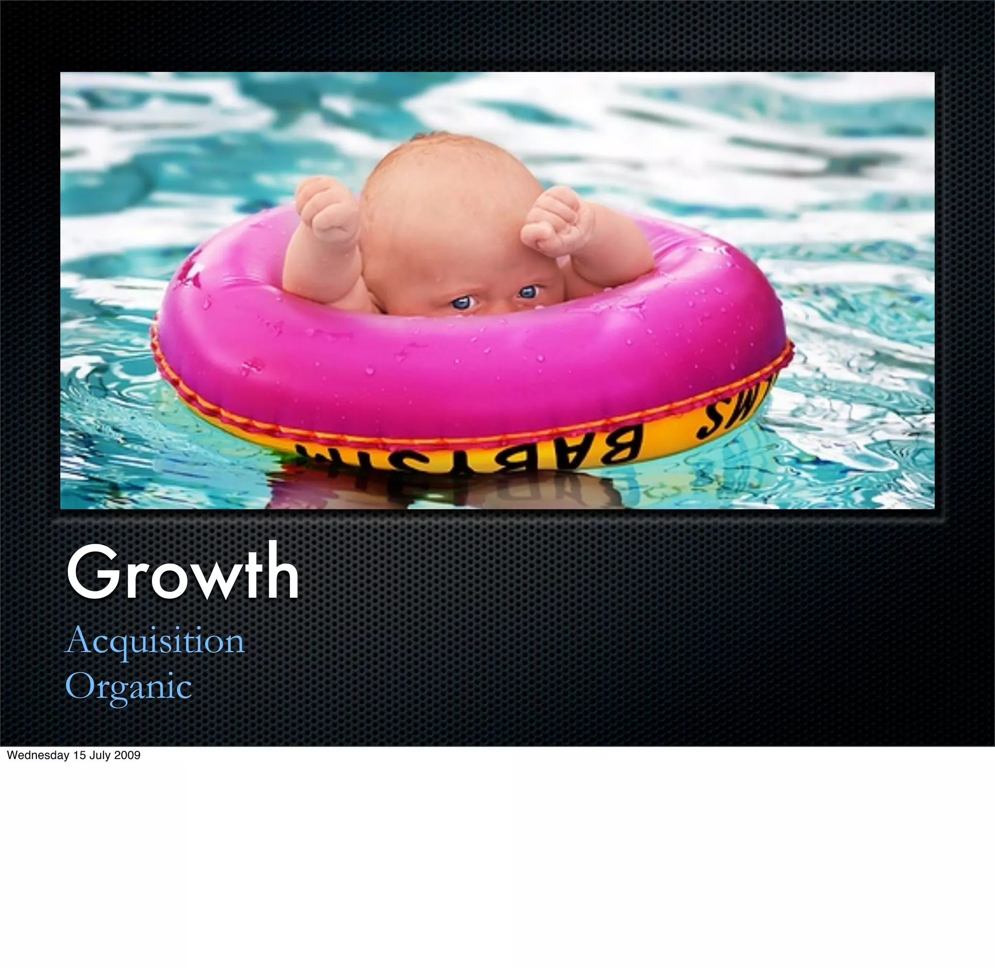 Growth
         Acquisition
         Organic
Wednesday 15 July 2009
 