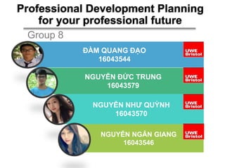 Professional Development Planning
for your professional future
ĐÀM QUANG ĐẠO
16043544
NGUYỄN ĐỨC TRUNG
16043579
NGUYỄN NHƯ QUỲNH
16043570
NGUYỄN NGÂN GIANG
16043546
Group 8
 