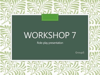 WORKSHOP 7
Role-play presentation
Group5
 
