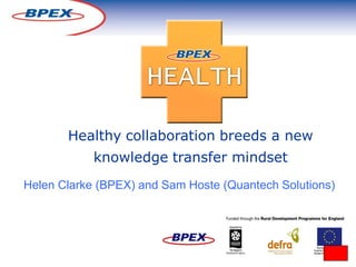 Healthy collaboration breeds a new
            knowledge transfer mindset
Helen Clarke (BPEX) and Sam Hoste (Quantech Solutions)
 