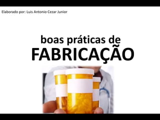 boas práticas de
FABRICAÇÃO
Elaborado por: Luis Antonio Cezar Junior
 
