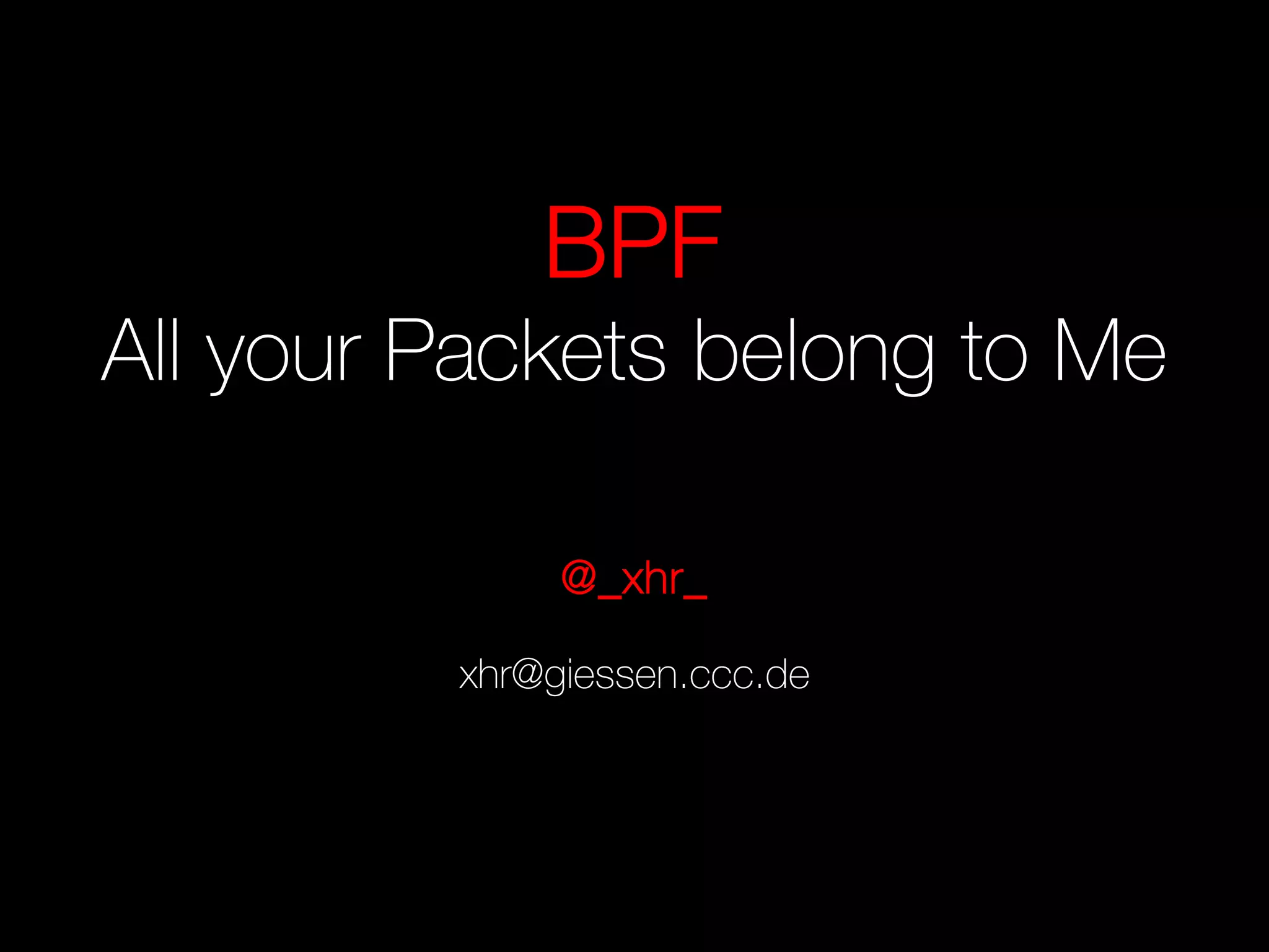 BPF
All your Packets belong to Me
@_xhr_
xhr@giessen.ccc.de
 