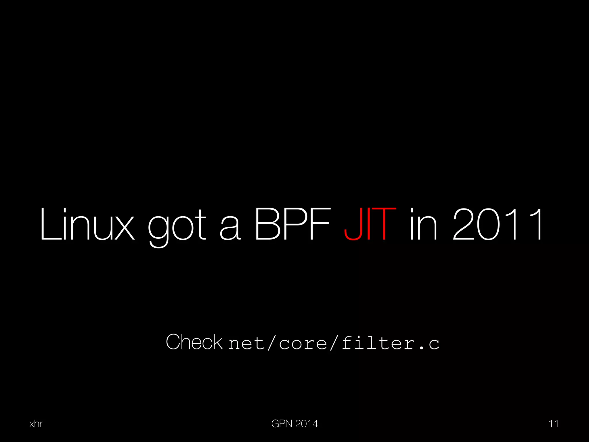 xhr GPN 2014 11
Linux got a BPF JIT in 2011
Check net/core/filter.c
 