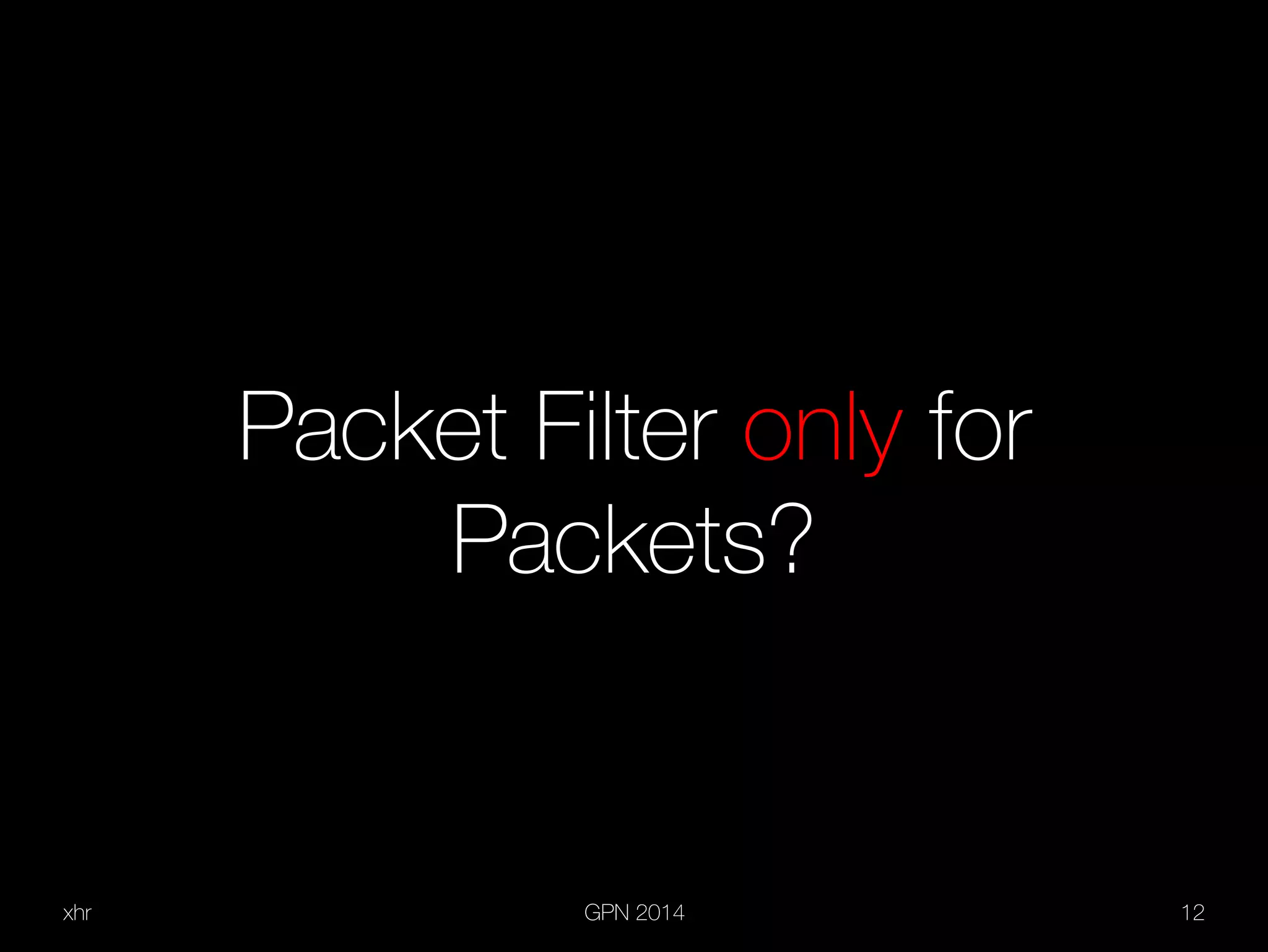 xhr GPN 2014 12
Packet Filter only for
Packets?
 