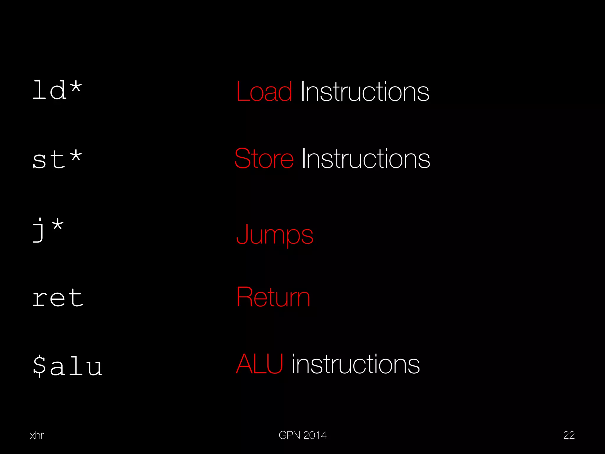 xhr GPN 2014 22
ld*
st*
j*
ret
$alu
Load Instructions
Store Instructions
Jumps
Return
ALU instructions
 