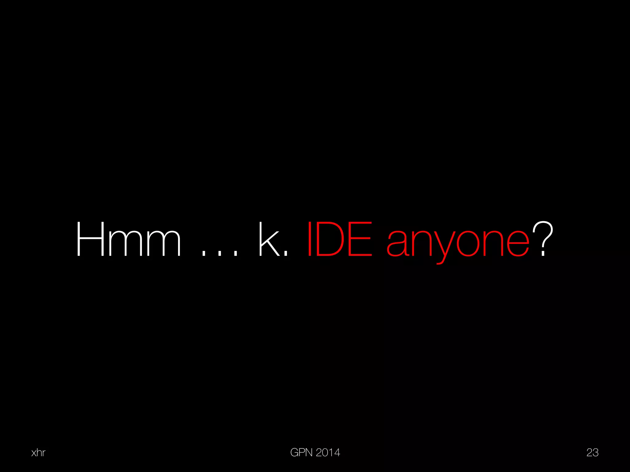 xhr GPN 2014 23
Hmm … k. IDE anyone?
 