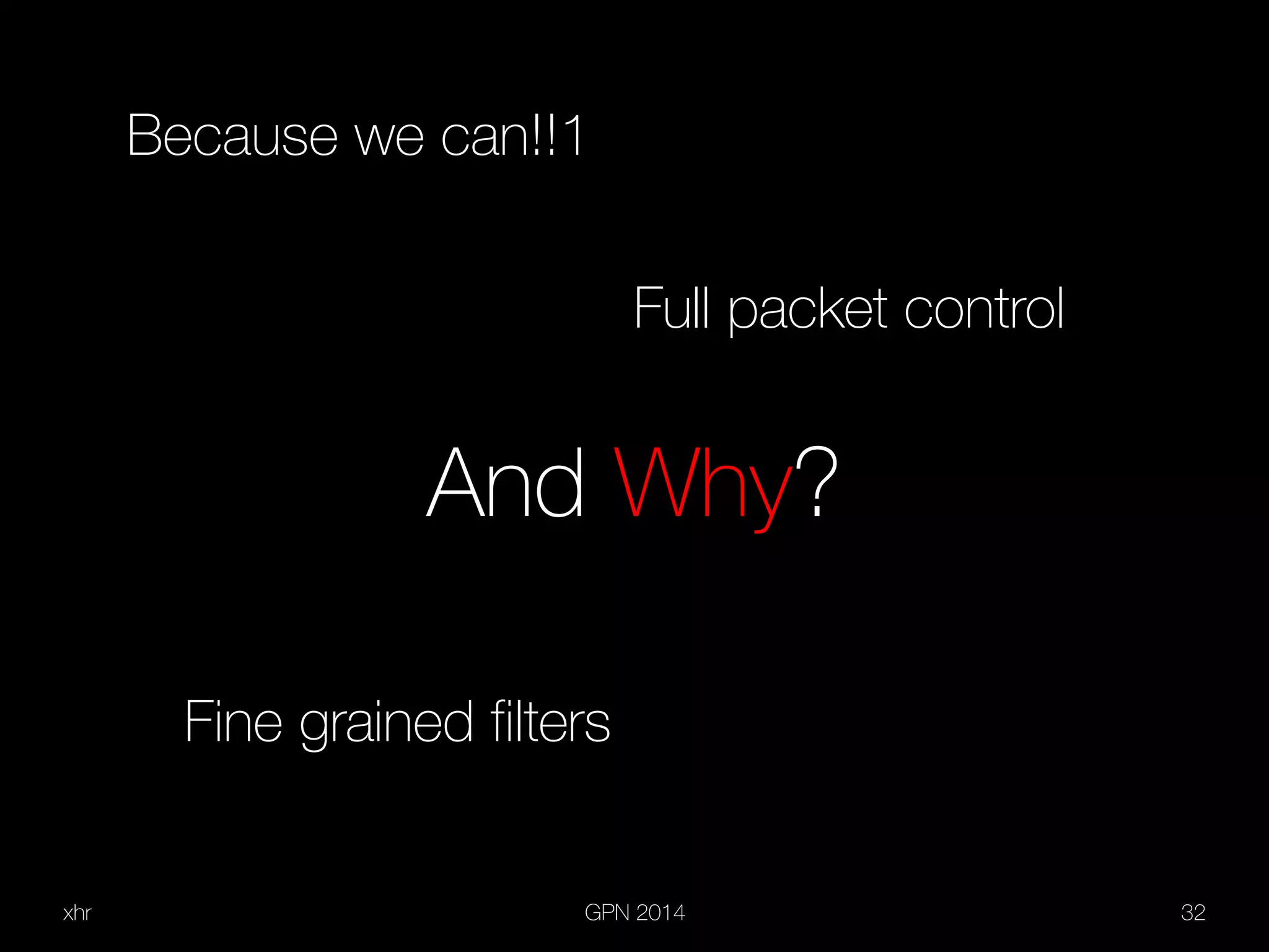 xhr GPN 2014 32
And Why?
Because we can!!1
Full packet control
Fine grained filters
 