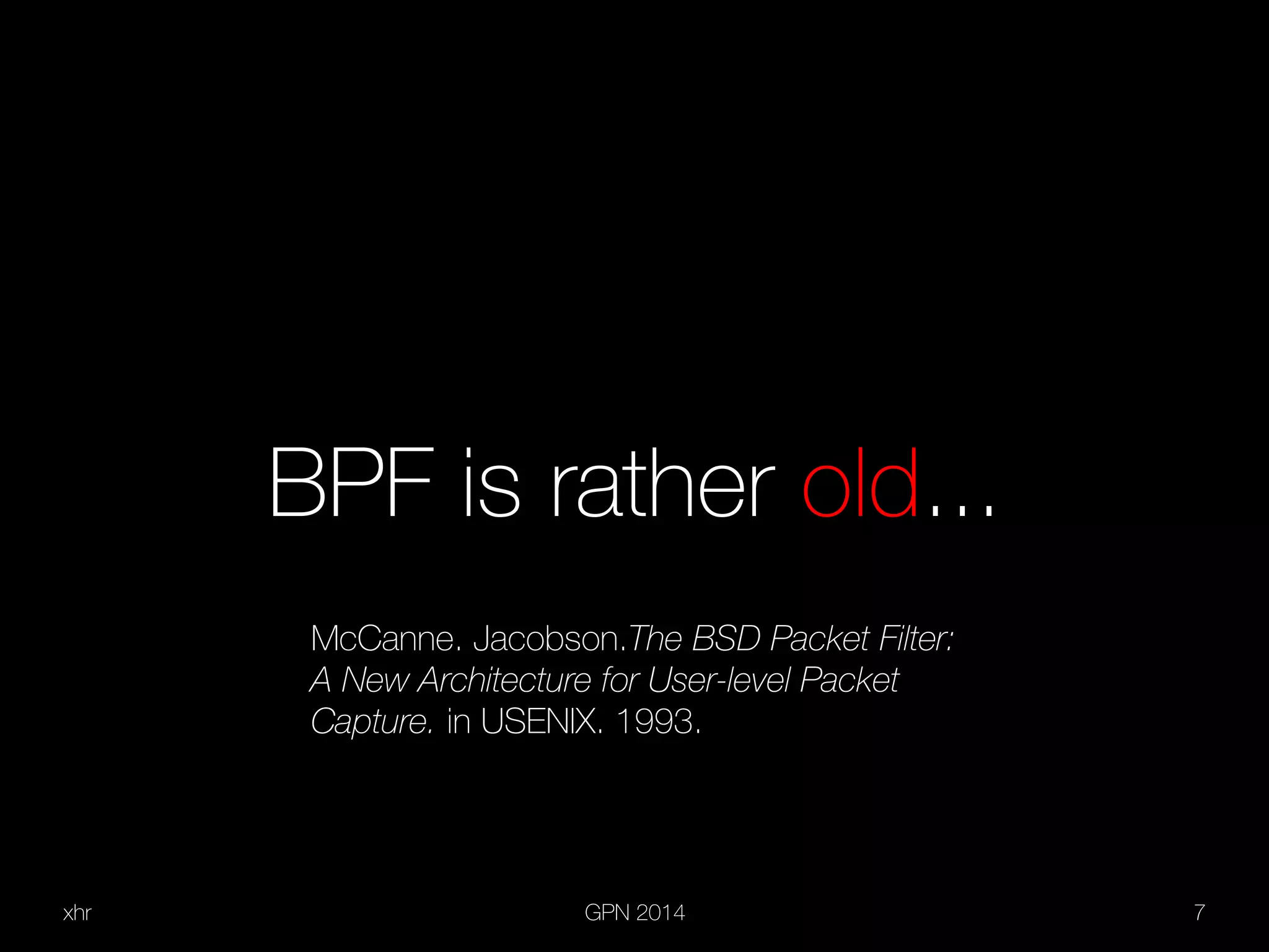 xhr GPN 2014 7
BPF is rather old...
McCanne. Jacobson.The BSD Packet Filter:
A New Architecture for User-level Packet
Capture. in USENIX. 1993.
 