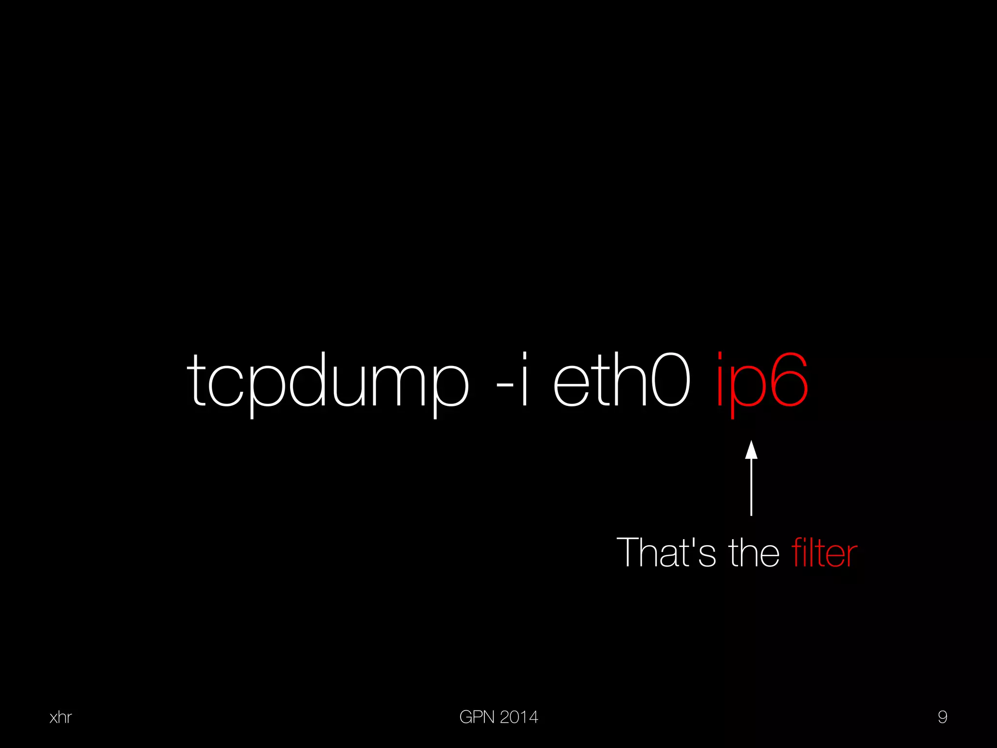 xhr GPN 2014 9
tcpdump -i eth0 ip6
That's the filter
 
