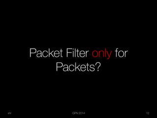 xhr GPN 2014 12
Packet Filter only for
Packets?
 