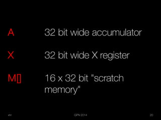 xhr GPN 2014 20
A 32 bit wide accumulator
X 32 bit wide X register
M[] 16 x 32 bit "scratch
memory"
 