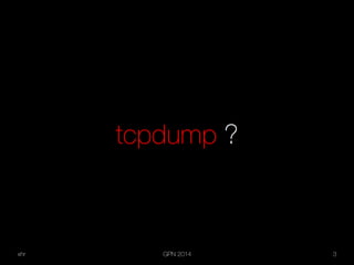 xhr GPN 2014 3
tcpdump ?
 