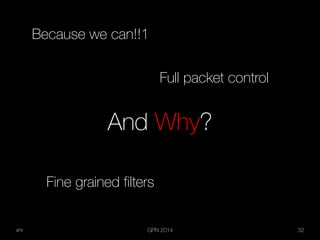 xhr GPN 2014 32
And Why?
Because we can!!1
Full packet control
Fine grained filters
 