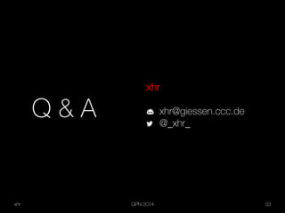 xhr GPN 2014 33
Q & A
xhr
xhr@giessen.ccc.de
@_xhr_
 
