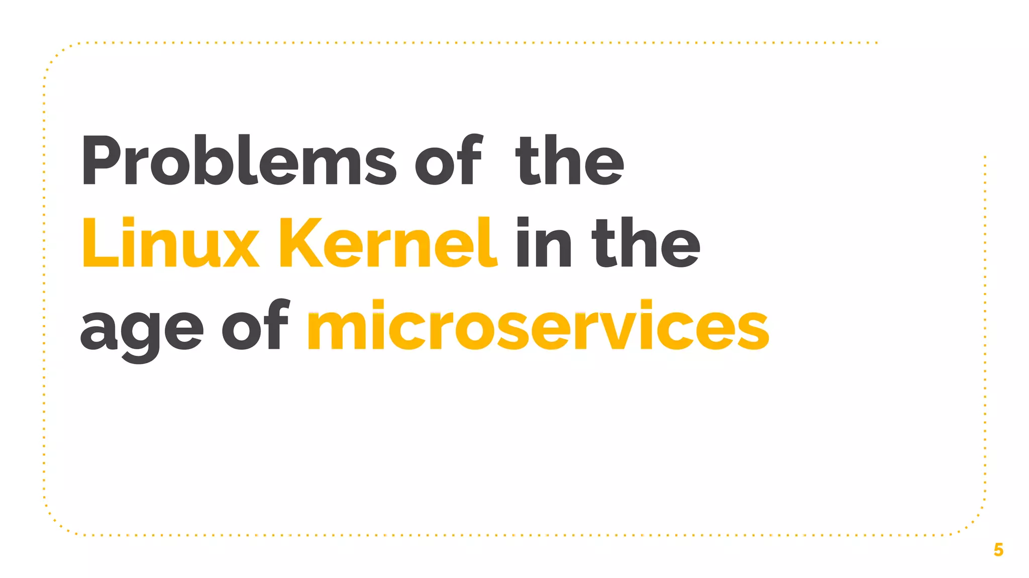 Problems of the
Linux Kernel in the
age of microservices
5
 