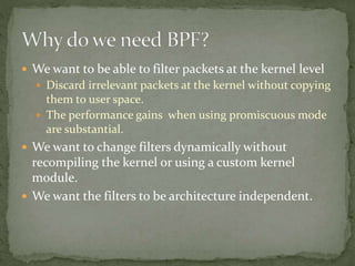  We want to be able to filter packets at the kernel level
 Discard irrelevant packets at the kernel without copying
them...