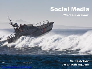 Social Media
Coast Gorad Boat by Mike Baird
Where are we Now?
Su Butcher
justpractising.com
 