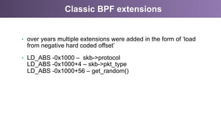 Classic BPF extensions
•  over years multiple extensions were added in the form of ‘load
from negative hard coded offset’
...