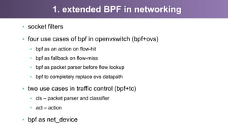 1. extended BPF in networking
•  socket filters
•  four use cases of bpf in openvswitch (bpf+ovs)
•  bpf as an action on f...