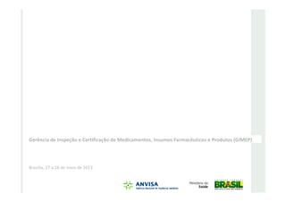Gerência de Inspeção e Certificação de Medicamentos, Insumos Farmacêuticos e Produtos (GIMEP)
Brasília, 27 a 28 de maio de 2013.
Coordenação de Insumos Farmacêuticos,
Saneantes e Cosméticos
 