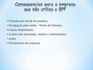 • Prejuízo por perda do produto.
• Divulgação pela mídia – Perda de Clientes.
• Custos hospitalares.
• Custos com processos, multas e indenizações
• ações
• Fechamento da empresa
 
