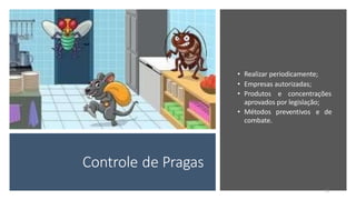 Controle de Pragas
• Realizar periodicamente;
• Empresas autorizadas;
• Produtos e concentrações
aprovados por legislação;
• Métodos preventivos e de
combate.
15
 