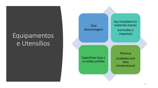 Equipamentos
e Utensílios
Fácil
desmontagem
Aço inoxidável ou
materiais inertes
(corrosões e
impactos)
Superfícies lisas e
as soldas polidas
Plásticos
(cuidados com
altas
temperaturas)
31
 