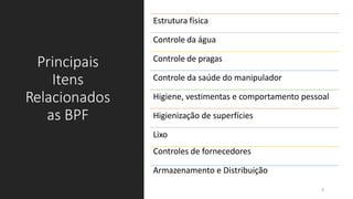 Principais
Itens
Relacionados
as BPF
Estrutura física
Controle da água
Controle de pragas
Controle da saúde do manipulador
Higiene, vestimentas e comportamento pessoal
Higienização de superfícies
Lixo
Controles de fornecedores
Armazenamento e Distribuição
6
 